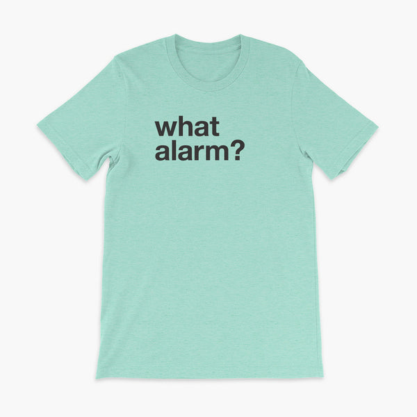 black text left justified on a heather mint adult t-shirt that simply says what alarm?