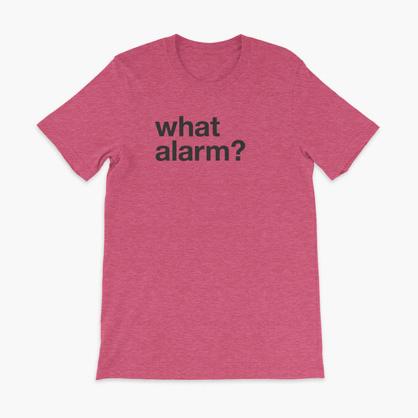 black text left justified on a heather raspberry adult t-shirt that simply says what alarm?