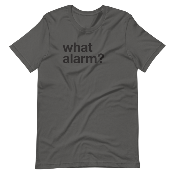 black text left justified on an asphalt grey adult t-shirt that simply says "what alarm?"