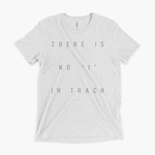 There is no ”I“ in Trach Tee - Trach Empowerment - Gold text on white tri-blend tee