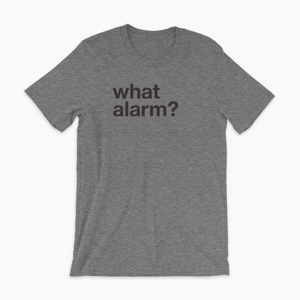 black text left justified on a deep heather adult t-shirt that simply says what alarm?