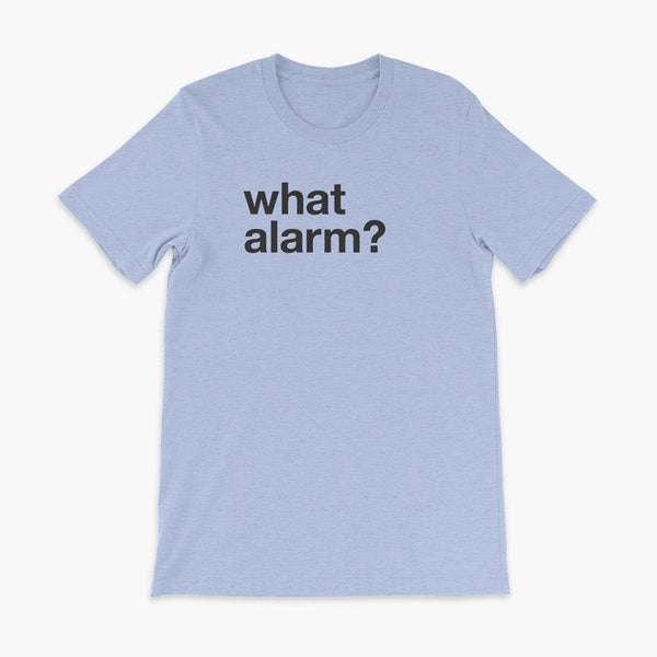 black text left justified on a heather blue adult t-shirt that simply says what alarm?