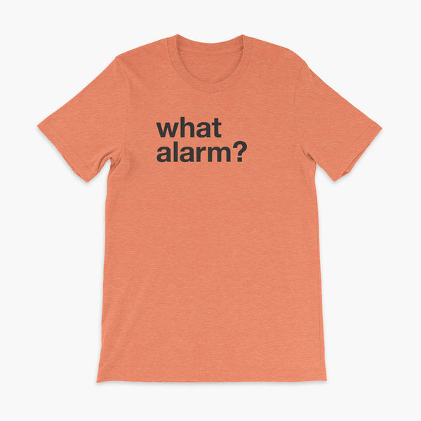 black text left justified on a heather orange adult t-shirt that simply says what alarm?
