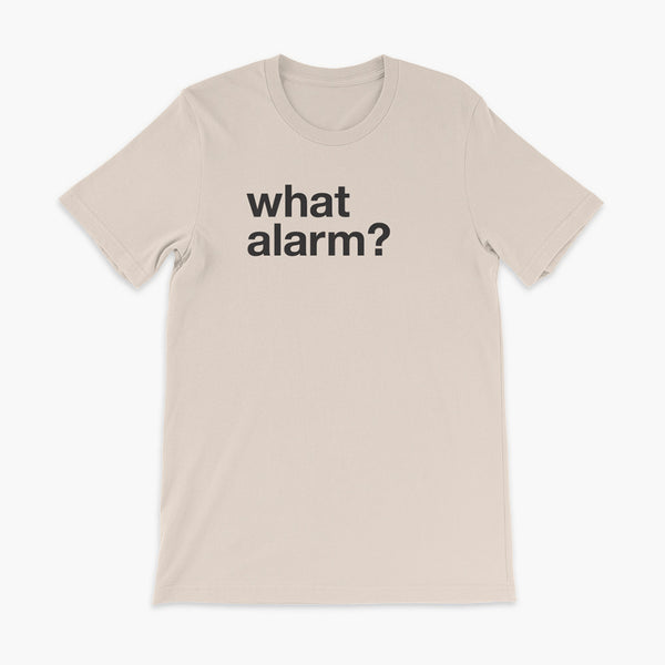 black text left justified on a soft creme adult t-shirt that simply says what alarm?