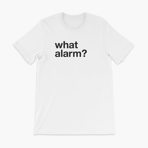 black text left justified on a white adult t-shirt that simply says what alarm?