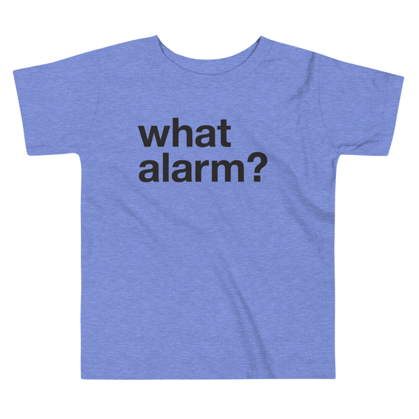 Black text left justified that simply says what alarm? on a heather columbia blue kids t-shirt.
